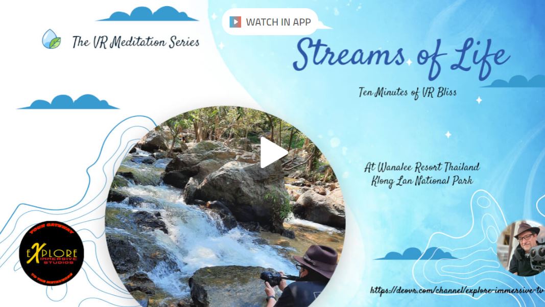 Streams of Life  The VR Meditation Series - Located just steps away from the entrance to Klong Lan National Park, the Wanalee Resort offers peaceful seclusion while keeping you close to the spectacular waterfalls and trails. The quickly flowing stream gives you another place to relax and let the cares of the world flow by. Slip on your VR headset and get away for 11  minutes from the worries of the world and cleanse your soul.